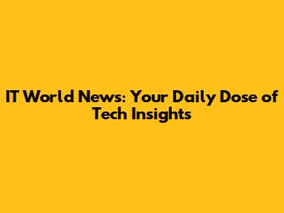 IT World News: Your Daily Dose of Tech Insights