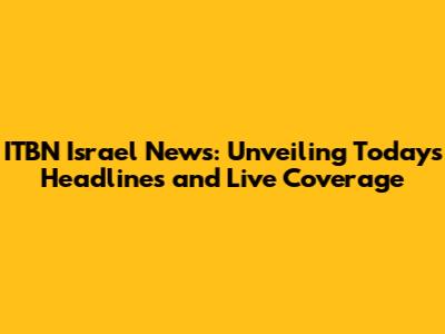 ITBN Israel News: Unveiling Today's Headlines and Live Coverage