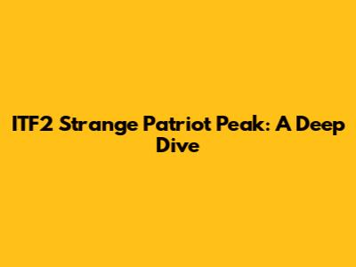 ITF2 Strange Patriot Peak: A Deep Dive