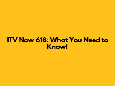ITV Now 618: What You Need to Know!