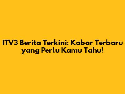ITV3 Berita Terkini: Kabar Terbaru yang Perlu Kamu Tahu!