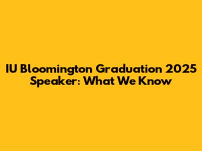 IU Bloomington Graduation 2025 Speaker: What We Know