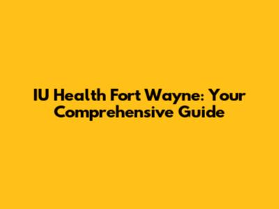 IU Health Fort Wayne: Your Comprehensive Guide