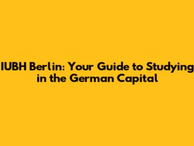 IUBH Berlin: Your Guide to Studying in the German Capital