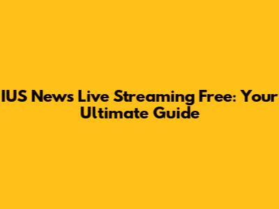 IUS News Live Streaming Free: Your Ultimate Guide