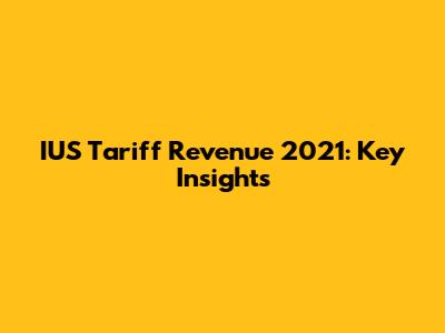 IUS Tariff Revenue 2021: Key Insights