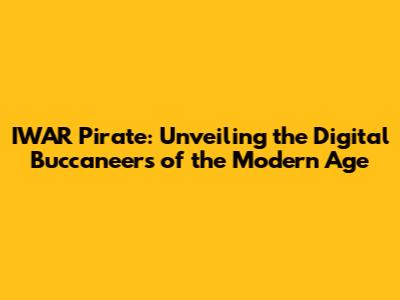 IWAR Pirate: Unveiling the Digital Buccaneers of the Modern Age