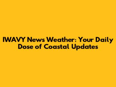 IWAVY News Weather: Your Daily Dose of Coastal Updates
