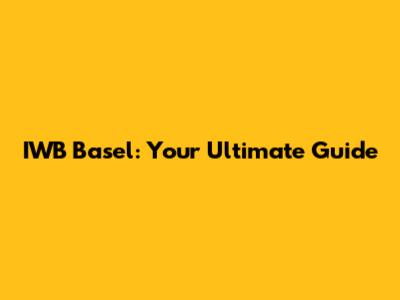 IWB Basel: Your Ultimate Guide