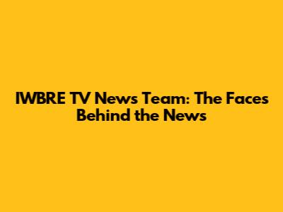 IWBRE TV News Team: The Faces Behind the News