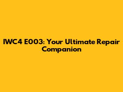 IWC4 E003: Your Ultimate Repair Companion