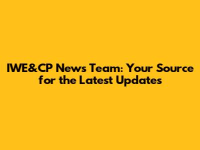 IWE&CP News Team: Your Source for the Latest Updates
