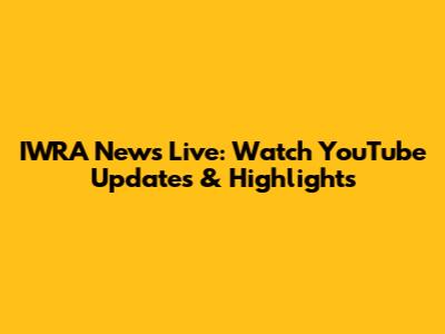 IWRA News Live: Watch YouTube Updates & Highlights