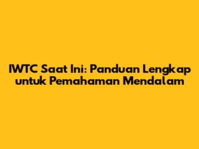 IWTC Saat Ini: Panduan Lengkap untuk Pemahaman Mendalam
