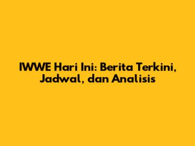 IWWE Hari Ini: Berita Terkini, Jadwal, dan Analisis