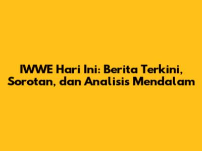 IWWE Hari Ini: Berita Terkini, Sorotan, dan Analisis Mendalam