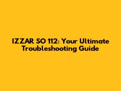 IZZAR SO 112: Your Ultimate Troubleshooting Guide