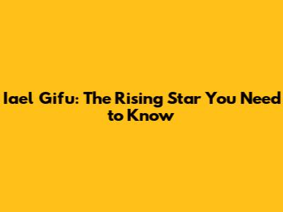 Iael Gifu: The Rising Star You Need to Know