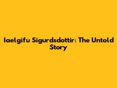 Iaelgifu Sigurdsdottir: The Untold Story