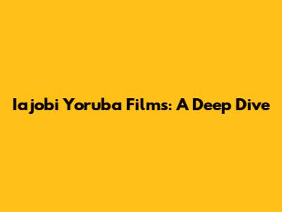 Iajobi Yoruba Films: A Deep Dive