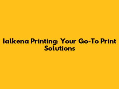 Ialkena Printing: Your Go-To Print Solutions