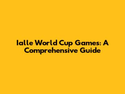 Ialle World Cup Games: A Comprehensive Guide