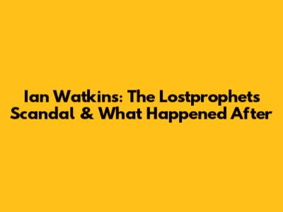 Ian Watkins: The Lostprophets Scandal & What Happened After