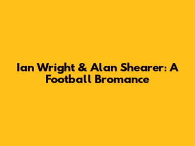 Ian Wright & Alan Shearer: A Football Bromance