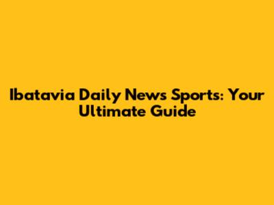 Ibatavia Daily News Sports: Your Ultimate Guide