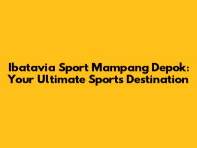 Ibatavia Sport Mampang Depok: Your Ultimate Sports Destination