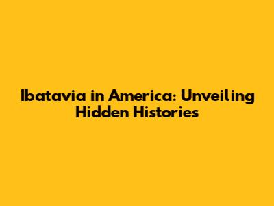Ibatavia in America: Unveiling Hidden Histories