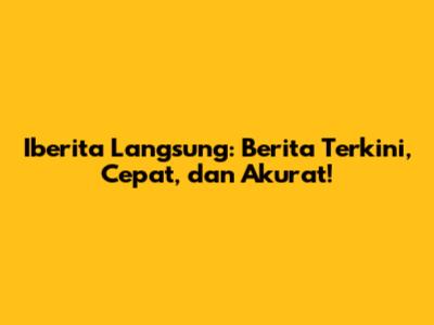 Iberita Langsung: Berita Terkini, Cepat, dan Akurat!