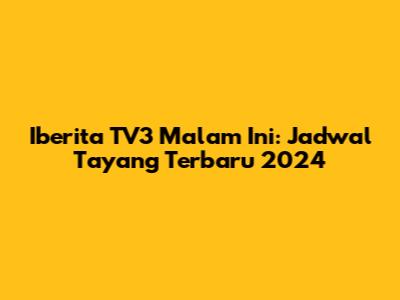Iberita TV3 Malam Ini: Jadwal Tayang Terbaru 2024