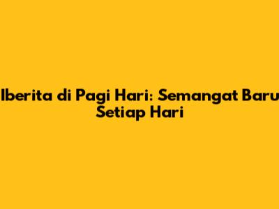 Iberita di Pagi Hari: Semangat Baru Setiap Hari