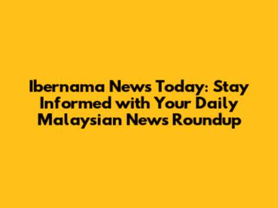 Ibernama News Today: Stay Informed with Your Daily Malaysian News Roundup