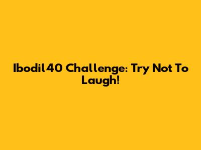 Ibodil40 Challenge: Try Not To Laugh!