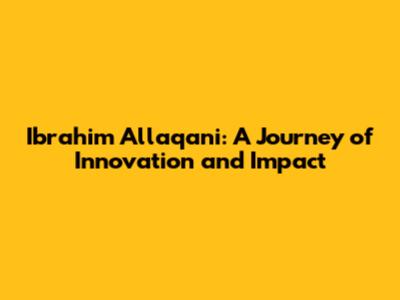 Ibrahim Allaqani: A Journey of Innovation and Impact
