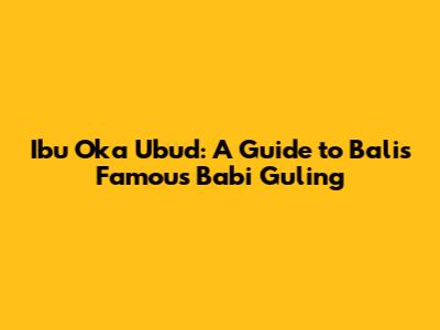 Ibu Oka Ubud: A Guide to Bali's Famous Babi Guling