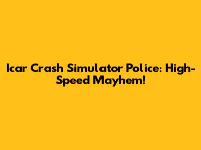 Icar Crash Simulator Police: High-Speed Mayhem!