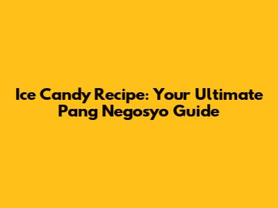 Ice Candy Recipe: Your Ultimate Pang Negosyo Guide