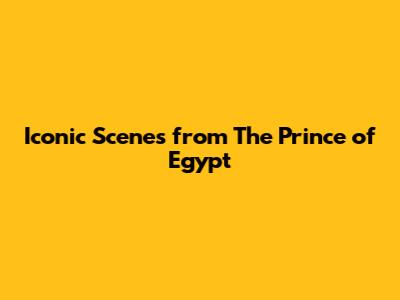 Iconic Scenes from The Prince of Egypt