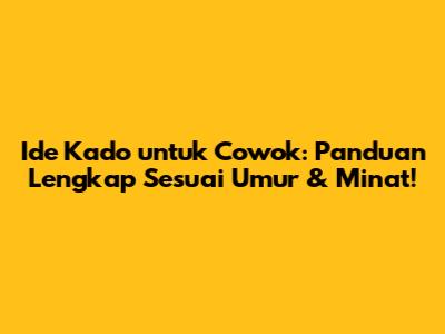 Ide Kado untuk Cowok: Panduan Lengkap Sesuai Umur & Minat!