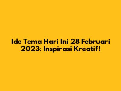 Ide Tema Hari Ini 28 Februari 2023: Inspirasi Kreatif!