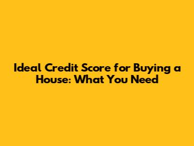 Ideal Credit Score for Buying a House: What You Need