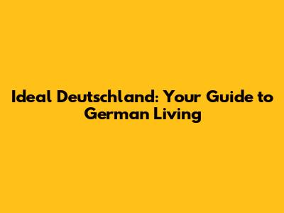 Ideal Deutschland: Your Guide to German Living