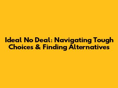 Ideal No Deal: Navigating Tough Choices & Finding Alternatives