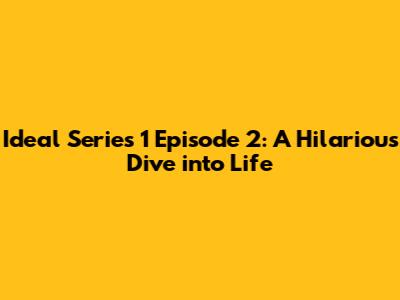 Ideal Series 1 Episode 2: A Hilarious Dive into Life