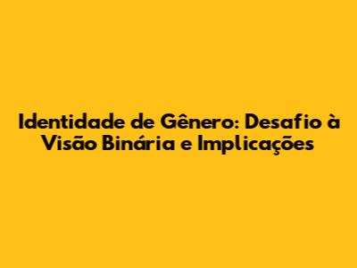 Identidade de Gênero: Desafio à Visão Binária e Implicações