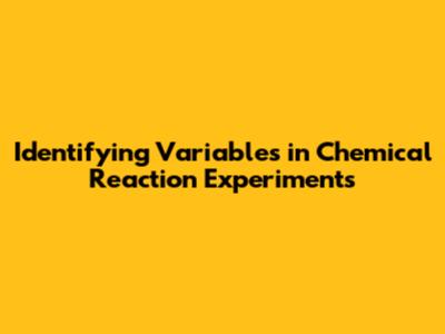 Identifying Variables in Chemical Reaction Experiments