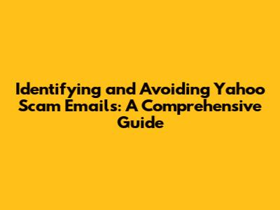 Identifying and Avoiding Yahoo Scam Emails: A Comprehensive Guide